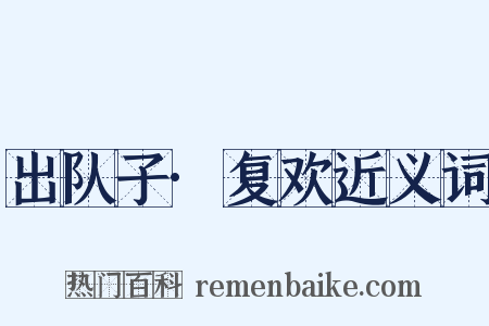 出队子·复欢近义词是什么意思的图片